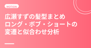 広瀬すずの髪型まとめ｜ロング・ボブ・ショートの変遷と似合わせ分析