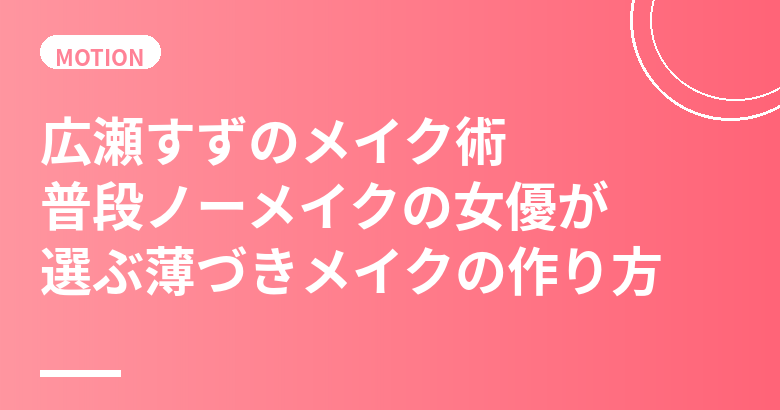 広瀬すずのメイク術まとめ｜普段ノーメイクの女優が選ぶ薄づきメイクの作り方