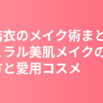 新垣結衣のメイク術まとめ｜ナチュラル美肌メイクの作り方と愛用コスメを徹底解説