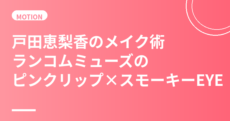戸田恵梨香のメイク術まとめ|ランコムミューズのピンクリップ×スモーキーEYEの作り方