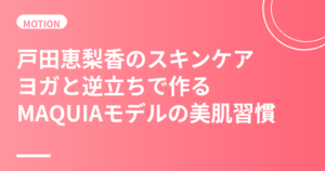 戸田恵梨香のスキンケア・美肌の秘訣｜ヨガと逆立ちで作るランコムミューズの美肌習慣