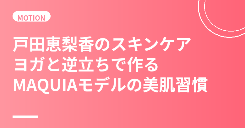 戸田恵梨香のスキンケア・美肌の秘訣｜ヨガと逆立ちで作るランコムミューズの美肌習慣