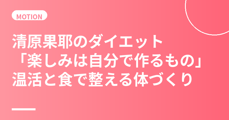 清原果耶のダイエット・食生活まとめ｜「楽しみは自分で作るもの」温活と食で整える体づくり