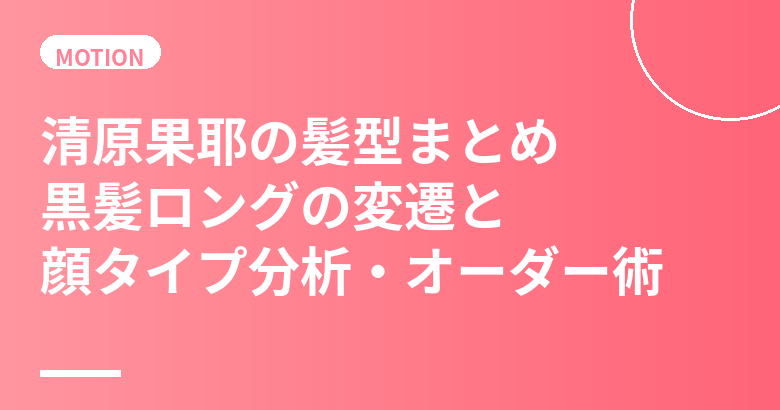 清原果耶の髪型まとめ｜黒髪ロングの変遷と顔タイプ分析・美容室オーダー術