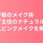 永野芽郁のメイク術まとめ｜リップ主役のナチュラルメイクとMAQUIA大人ピンクメイクの作り方