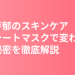 永野芽郁のスキンケア・美肌の秘訣｜朝晩シートマスクで劇的に変わった透明感ある美肌習慣