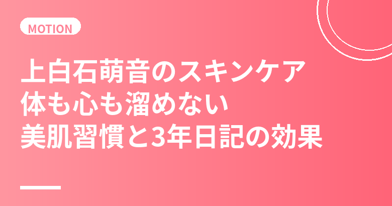 上白石萌音のスキンケア・美肌の秘訣|体も心も”溜めない”が生む透明感