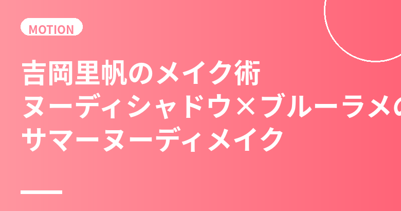 吉岡里帆のメイク術まとめ｜ヌーディシャドウ×ブルーラメのサマーヌーディメイクの作り方