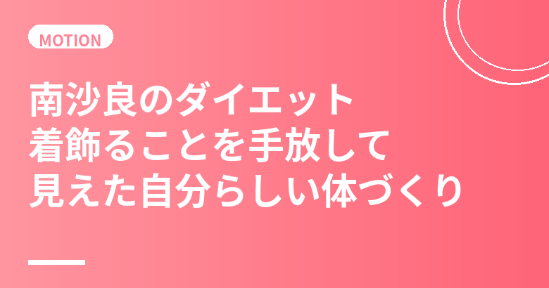 南沙良のダイエット・食生活まとめ｜着飾ることを手放して見えた自分らしい体づくり