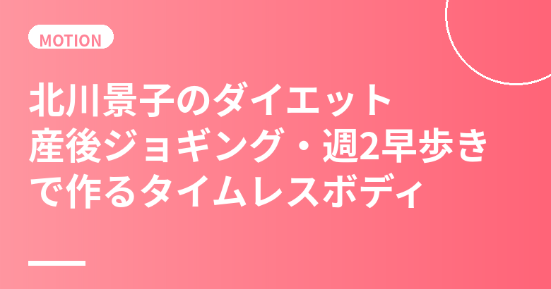北川景子のダイエット・食生活まとめ|産後ジョギングから週2早歩きへ・バランス食で作るタイムレスボディ