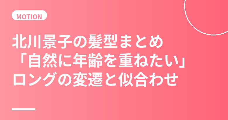 北川景子の髪型まとめ|「自然に年齢を重ねたい」ロングスタイルの変遷と顔タイプ分析・美容室オーダー術