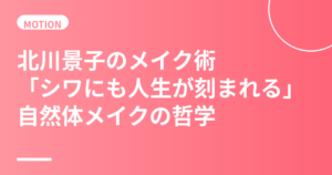北川景子のメイク術まとめ｜「シワにも人生が刻まれる」自然体メイクと役のためのノーメイク挑戦