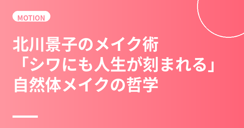 北川景子のメイク術まとめ｜「シワにも人生が刻まれる」自然体メイクと役のためのノーメイク挑戦