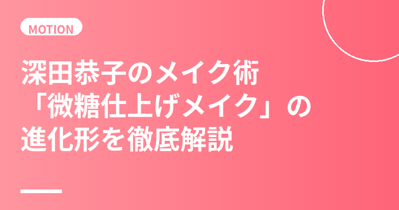 深田恭子のメイク術まとめ|「微糖仕上げメイク」の進化形とMAQUIA表紙カバーメイクの秘密