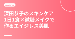 深田恭子のスキンケア・美肌の秘訣｜1日1食習慣と微糖メイクで作るエイジレス美肌の哲学