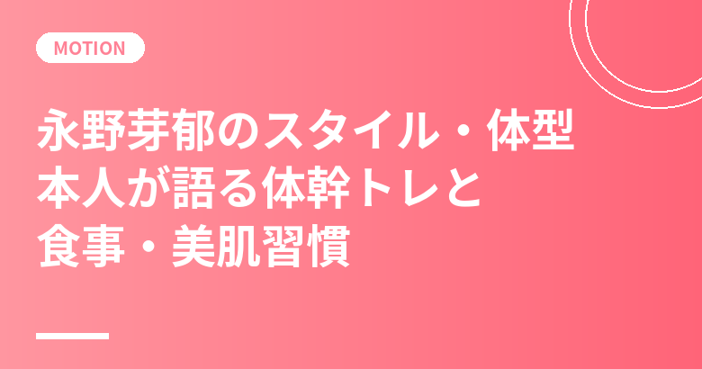 永野芽郁のスタイル・体型の秘密｜本人が語る体幹トレと食事・美肌習慣