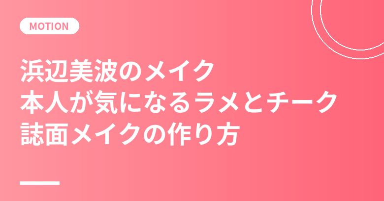 浜辺美波のメイク|本人が「気になる」ラメとチーク、誌面メイクの作り方と使用コスメ